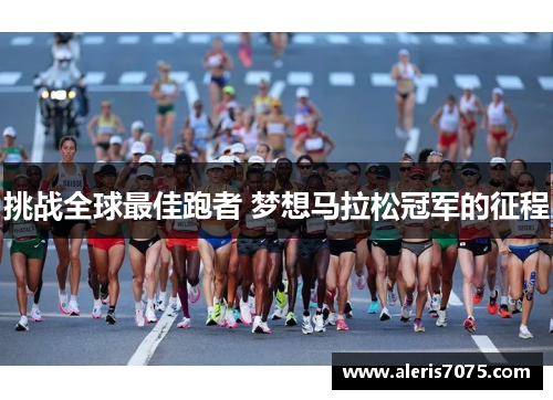 挑战全球最佳跑者 梦想马拉松冠军的征程